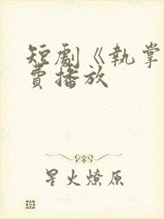 短剧《执掌》免费播放