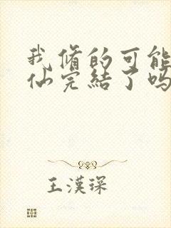 我修的可能是假仙完结了吗