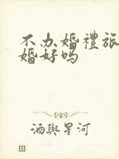 不办婚礼旅行结婚好吗