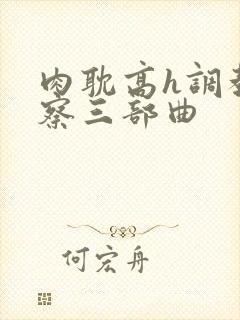 肉耽高h调教警察三部曲