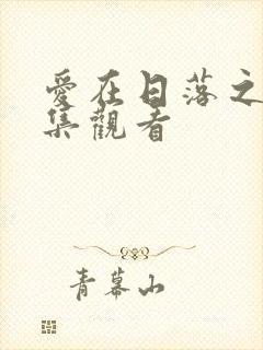 爱在日落之前全集观看