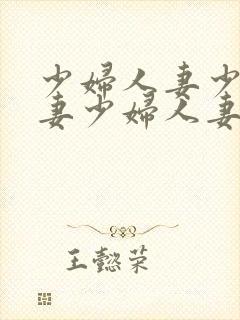 少妇人妻少妇人妻少妇人妻