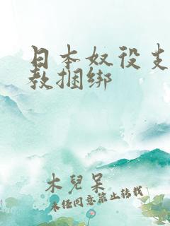 日本奴役支配调教捆绑