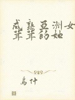 成熟亚洲女人毛茸茸的她