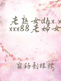 老熟女dhxⅹxxx88老妇女