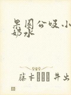 果园公吸小雪的奶水