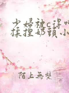 少妇被c得呻吟揉捏奶头小说