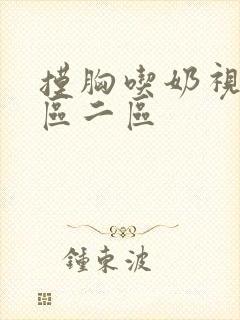 摸胸吃奶视频一区二区