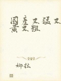 国产又猛又爽又黄又粗