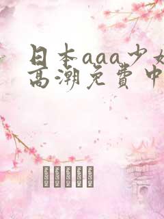日本aaa少妇高潮免费中国