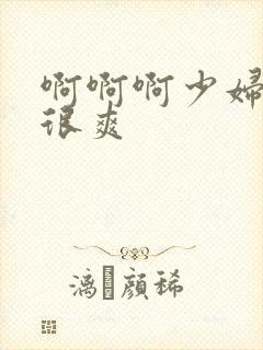 啊啊啊少妇很大很爽