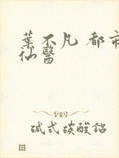 叶不凡 都市古仙医