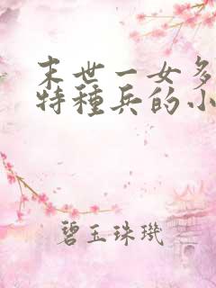 末世一女多男,特种兵的小说