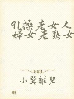 91搡老女人老妇女老熟女