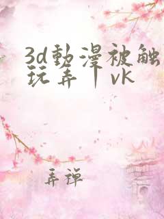 3d动漫被触手玩弄丨vk