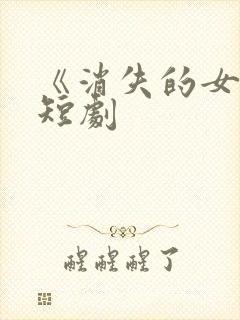 《消失的女儿》短剧