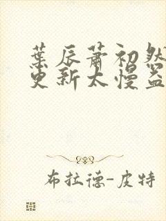 叶辰萧初然刚刚更新太慢益生菌