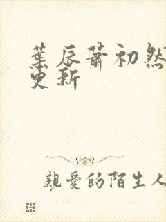 叶辰萧初然更快更新