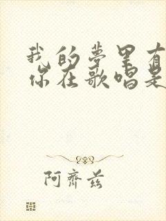 我的梦里有你有你在歌唱是什么歌