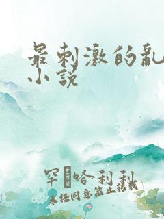 最刺激的乱L仑小说