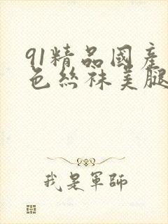 91精品国产黑色丝袜美腿