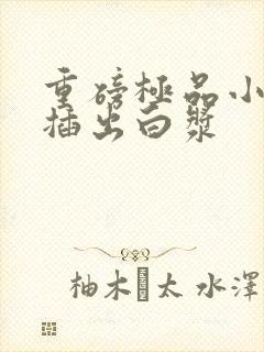 重磅极品小美女插出白浆