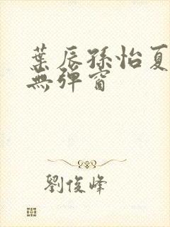 叶辰孙怡夏若雪无弹窗