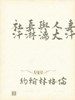 社长与人妻秘书汗淋漓大汗