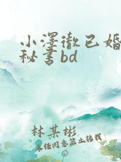 小泽彻已婚人妻秘书bd