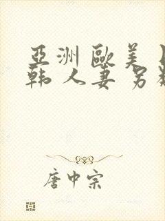 亚洲 欧美 日韩 人妻 另类