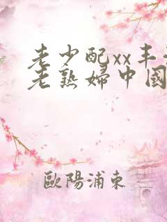 老少配xx丰满老熟妇中国熟女