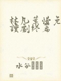 林凡叶惜免费阅读剧终篇