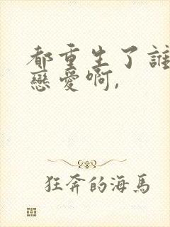 都重生了谁还谈恋爱啊,