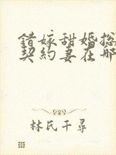 错嫁甜婚总裁的契约妻在哪看