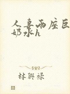 人妻两座巨峰喷奶水h