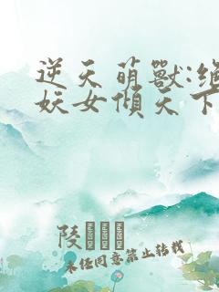 逆天萌兽:绝世妖女倾天下txt下载