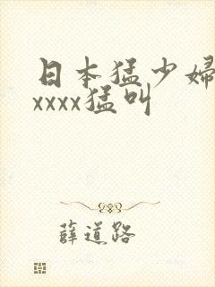 日本猛少妇色xxxxx猛叫