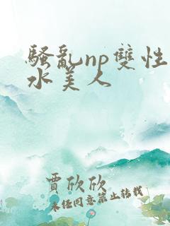 骚乱np双性奶水美人