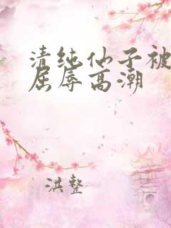 清纯仙子被捆绑屈辱高潮