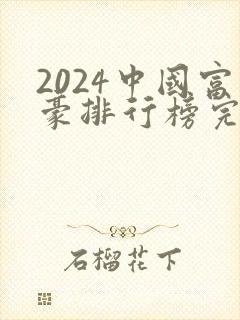 2024中国富豪排行榜完整榜单