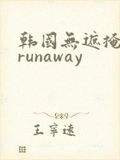 韩国无遮掩漫画runaway
