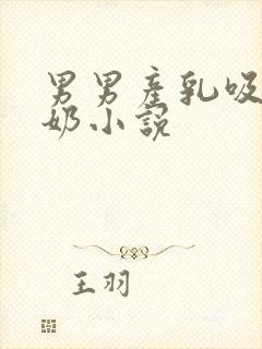 男男产乳吸奶溢奶小说