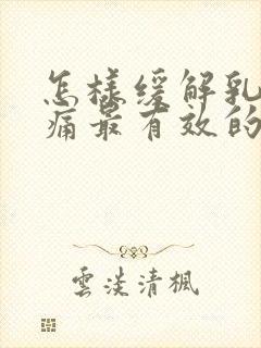 怎样缓解乳房胀痛最有效的方法