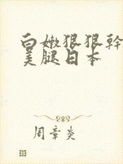 白嫩狠狠干少妇美腿日本