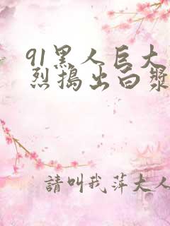 91黑人巨大猛烈捣出白浆