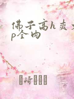 佛子高h爽文np全肉