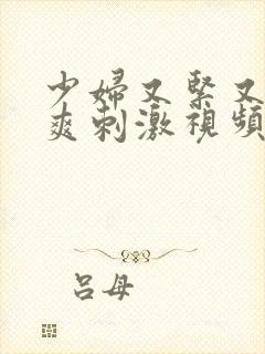 少妇又紧又色又爽刺激视频