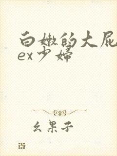 白嫩的大屁股sex少妇