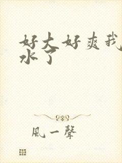 好大好爽我要喷水了