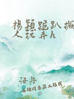 杨颖跪趴撅着给人玩弄h